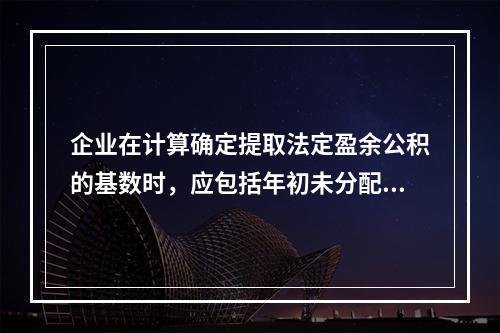 企业在计算确定提取法定盈余公积的基数时，应包括年初未分配利润