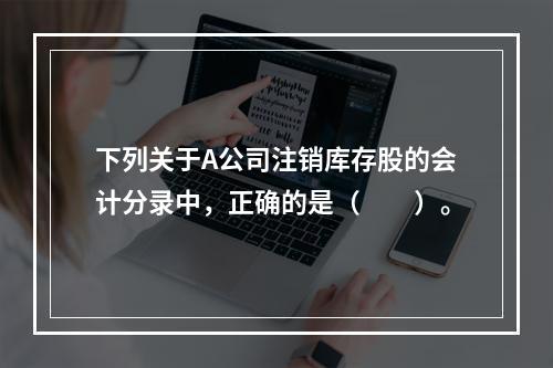 下列关于A公司注销库存股的会计分录中，正确的是（　　）。