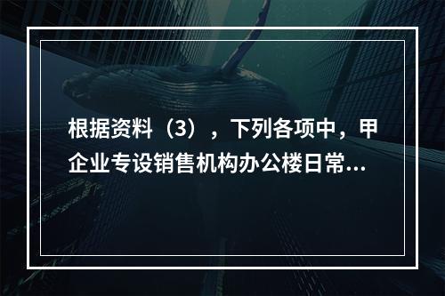 根据资料（3），下列各项中，甲企业专设销售机构办公楼日常维修