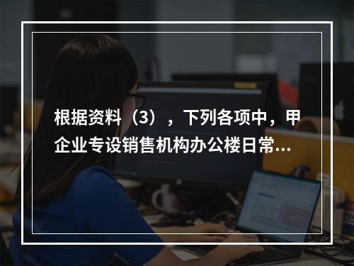 根据资料（3），下列各项中，甲企业专设销售机构办公楼日常维修