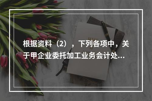 根据资料（2），下列各项中，关于甲企业委托加工业务会计处理表