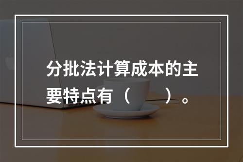 分批法计算成本的主要特点有（　　）。