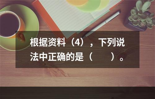 根据资料（4），下列说法中正确的是（　　）。