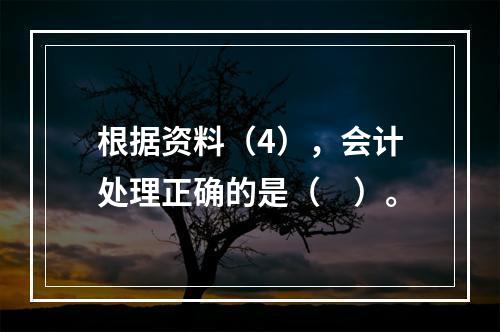 根据资料（4），会计处理正确的是（　）。