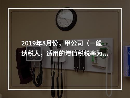 2019年8月份，甲公司（一般纳税人，适用的增值税税率为13