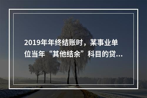 2019年年终结账时，某事业单位当年“其他结余”科目的贷方余