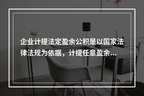 企业计提法定盈余公积是以国家法律法规为依据，计提任意盈余公积