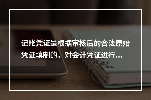 记账凭证是根据审核后的合法原始凭证填制的。对会计凭证进行审核