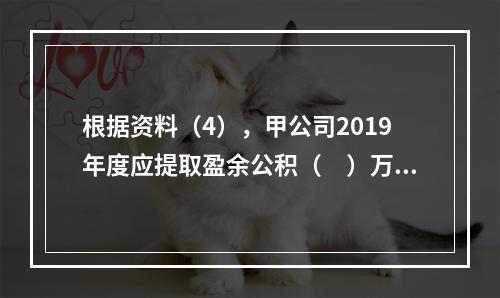 根据资料（4），甲公司2019年度应提取盈余公积（　）万元。