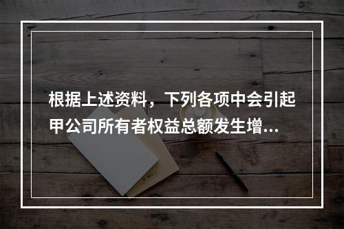 根据上述资料，下列各项中会引起甲公司所有者权益总额发生增减变