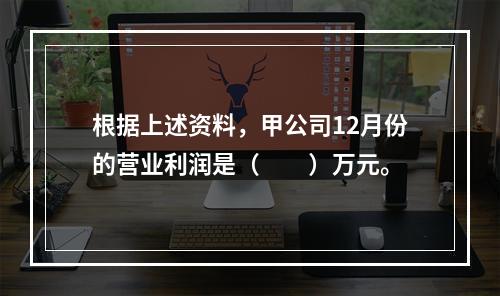 根据上述资料，甲公司12月份的营业利润是（　　）万元。