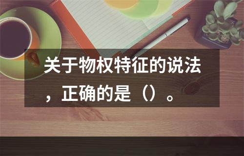 关于物权特征的说法，正确的是（）。