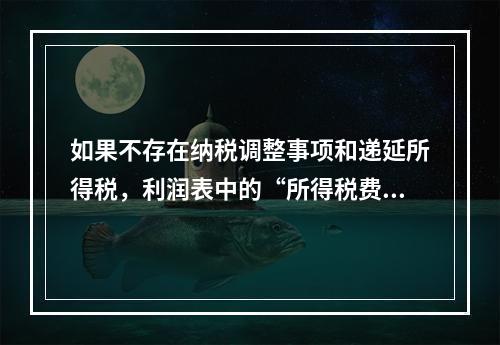 如果不存在纳税调整事项和递延所得税，利润表中的“所得税费用”