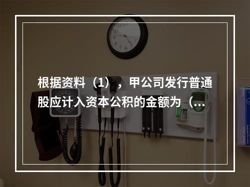 根据资料（1），甲公司发行普通股应计入资本公积的金额为（　）