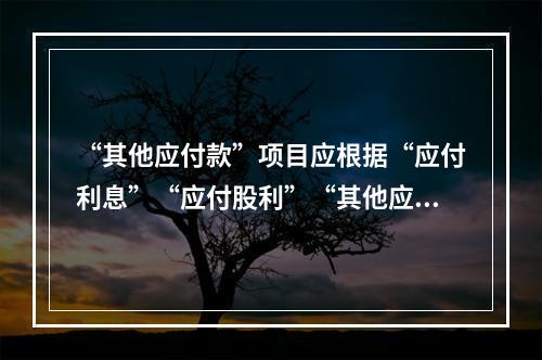 “其他应付款”项目应根据“应付利息”“应付股利”“其他应付款