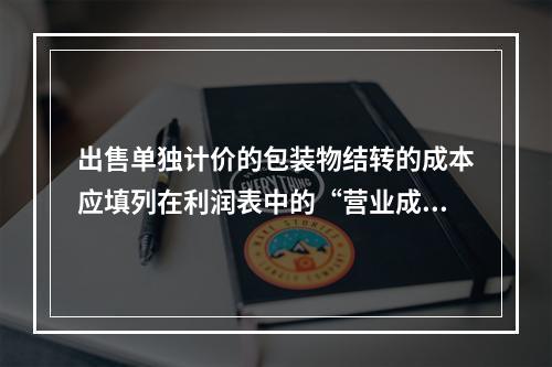 出售单独计价的包装物结转的成本应填列在利润表中的“营业成本”