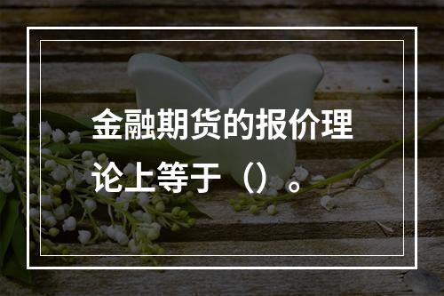 金融期货的报价理论上等于（）。