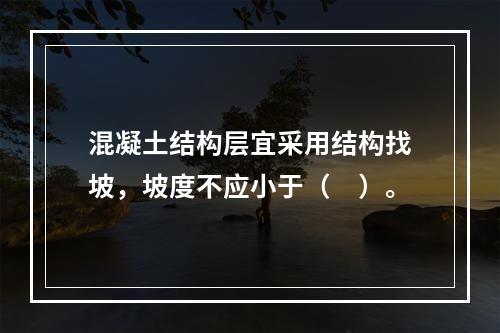 混凝土结构层宜采用结构找坡，坡度不应小于（　）。