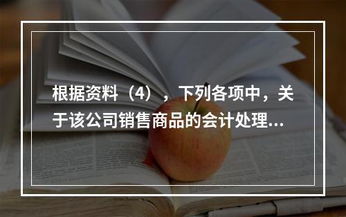 根据资料（4），下列各项中，关于该公司销售商品的会计处理正确