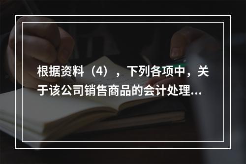 根据资料（4），下列各项中，关于该公司销售商品的会计处理正确