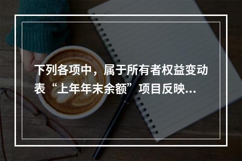 下列各项中，属于所有者权益变动表“上年年末余额”项目反映的内