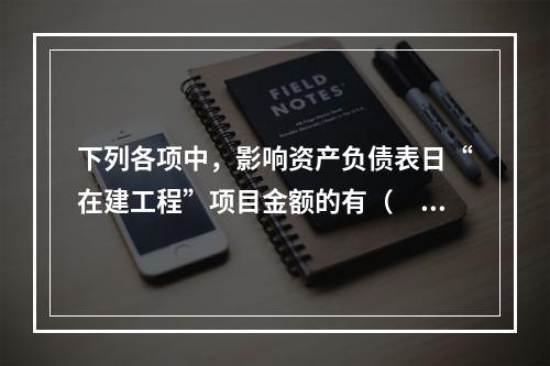 下列各项中，影响资产负债表日“在建工程”项目金额的有（　　）