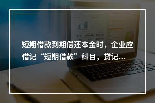 短期借款到期偿还本金时，企业应借记“短期借款”科目，贷记“银