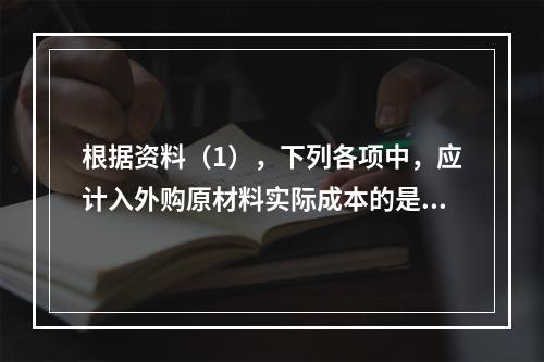 根据资料（1），下列各项中，应计入外购原材料实际成本的是（　