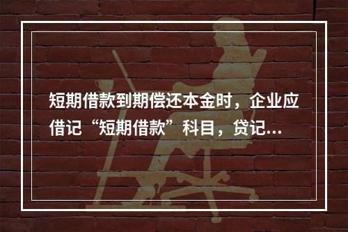 短期借款到期偿还本金时，企业应借记“短期借款”科目，贷记“银