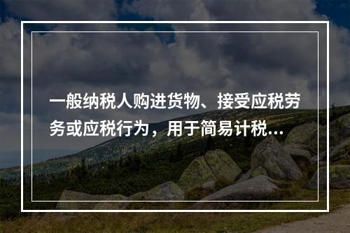 一般纳税人购进货物、接受应税劳务或应税行为，用于简易计税方法