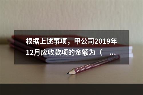 根据上述事项，甲公司2019年12月应收款项的金额为（　　）