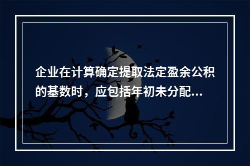 企业在计算确定提取法定盈余公积的基数时，应包括年初未分配利润