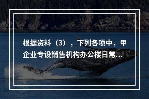 根据资料（3），下列各项中，甲企业专设销售机构办公楼日常维修