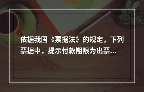 依据我国《票据法》的规定，下列票据中，提示付款期限为出票日起