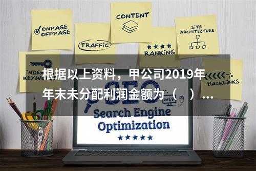 根据以上资料，甲公司2019年年末未分配利润金额为（　）万元