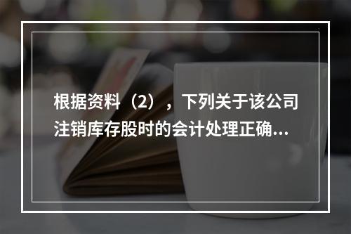 根据资料（2），下列关于该公司注销库存股时的会计处理正确的是