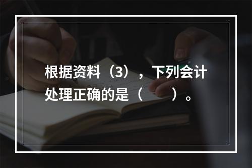 根据资料（3），下列会计处理正确的是（　　）。