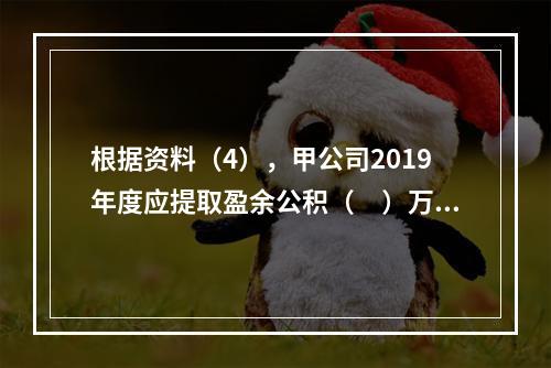 根据资料（4），甲公司2019年度应提取盈余公积（　）万元。