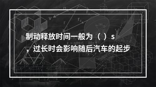 制动释放时间一般为（  ）s，过长时会影响随后汽车的起步