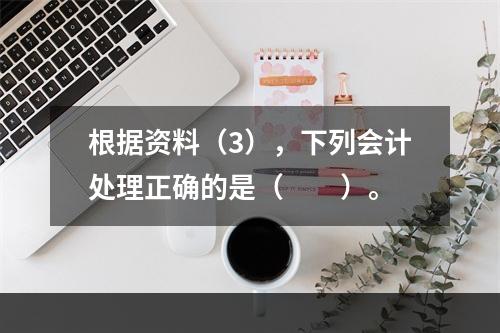 根据资料（3），下列会计处理正确的是（　　）。