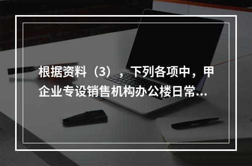 根据资料（3），下列各项中，甲企业专设销售机构办公楼日常维修