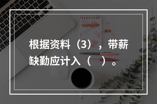 根据资料（3），带薪缺勤应计入（　）。