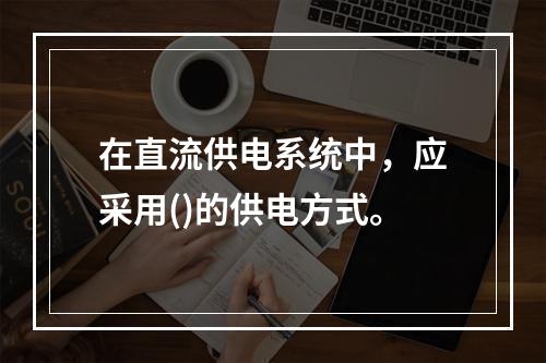 在直流供电系统中，应采用()的供电方式。