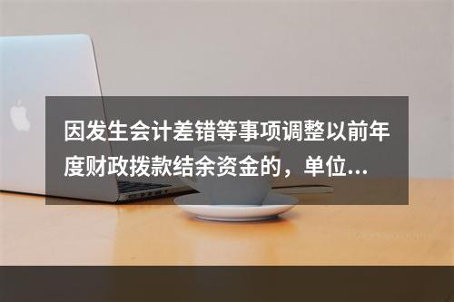 因发生会计差错等事项调整以前年度财政拨款结余资金的，单位按照