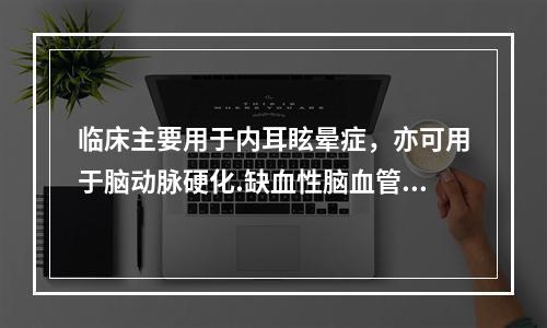 临床主要用于内耳眩晕症，亦可用于脑动脉硬化.缺血性脑血管疾病