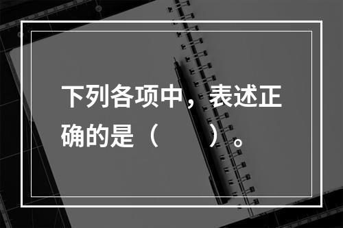 下列各项中，表述正确的是（　　）。