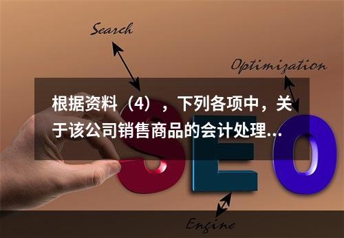 根据资料（4），下列各项中，关于该公司销售商品的会计处理正确