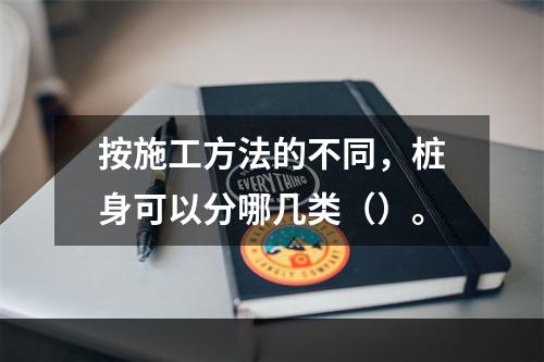 按施工方法的不同，桩身可以分哪几类（）。