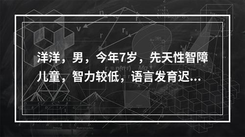 洋洋，男，今年7岁，先天性智障儿童，智力较低，语言发育迟缓，