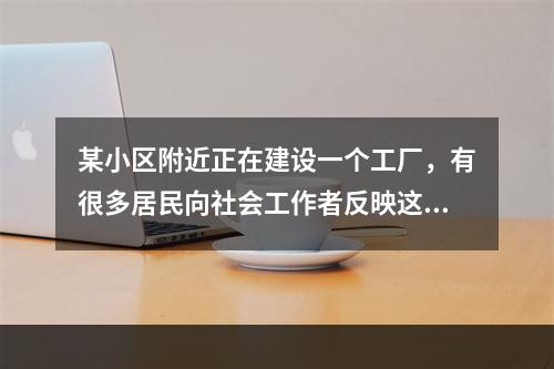 某小区附近正在建设一个工厂，有很多居民向社会工作者反映这是一